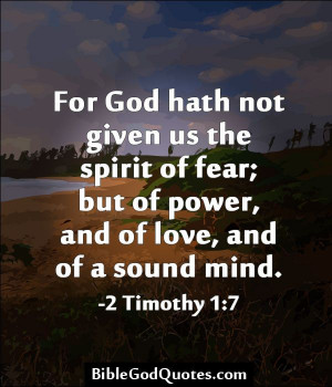 ... fear; but of power, and of love, and of a sound mind. -2 Timothy 1:7