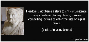 Freedom is not being a slave to any circumstance, to any constraint ...