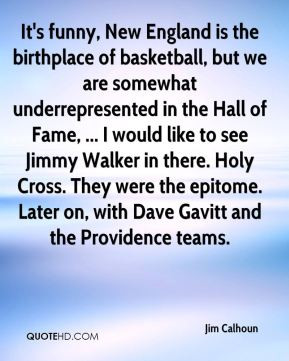 Jim Calhoun - It's funny, New England is the birthplace of basketball ...