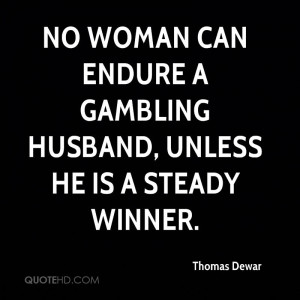 No woman can endure a gambling husband, unless he is a steady winner.