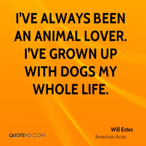 ... ve always been an animal lover. I've grown up with dogs my whole life