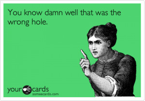 You know damn well that was the wrong hole. / Breakup Ecard / somee...