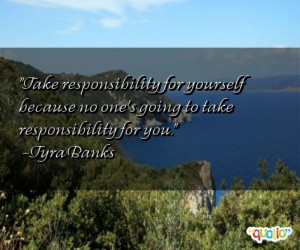 Take responsibility for yourself because no one's going to take ...