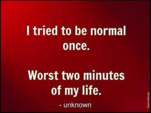 besides, normal is overrated.