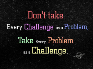 ... challenge as a problem take every problem as a challenge anonymous