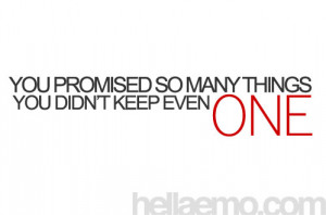 You promised so many things.. You didn't keep even one