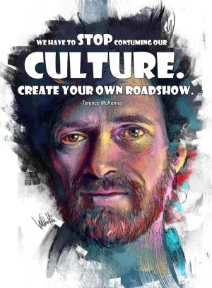 Terence Mckenna: We have to stop consuming our culture. Create your ...