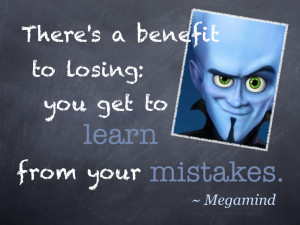... benefit to losing: you get to learn from your mistakes.” ~ Megamind