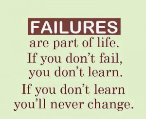 Failures are part of life. If you Don't fail, You don't learn. If you ...