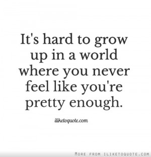 ... to grow up in a world where you never feel like you're pretty enough