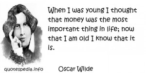 When I was young I thought that money was the most important thing in ...