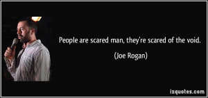 People are scared man, they're scared of the void. - Joe Rogan