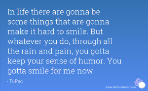 ... pain, you gotta keep your sense of humor. You gotta smile for me now
