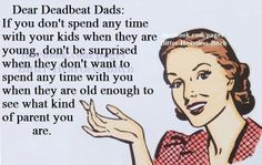 Deadbeat dads. True. That mystery person who thinks a child will want ...