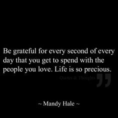 Be grateful for every second of every day that you get to spend with ...
