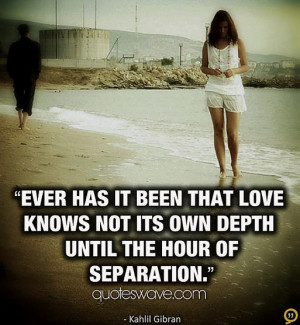 ... been that love knows not its own depth until the hour of separation