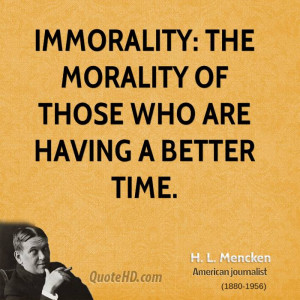 Immorality: the morality of those who are having a better time.