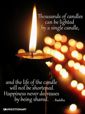 Thousands of candles can be lighted by a single candle, and the life ...