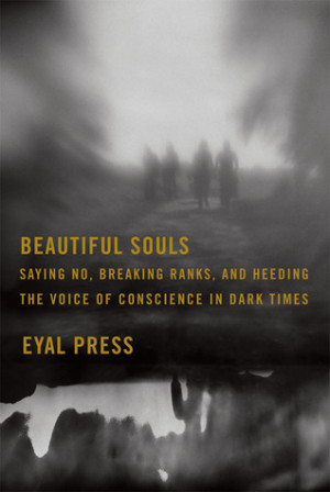 Beautiful Souls: Saying No, Breaking Ranks, and Heeding the Voice of ...
