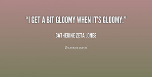 quote Catherine Zeta Jones i get a bit gloomy when its 217393 png
