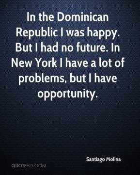 Santiago Molina In the Dominican Republic I was happy But I had no