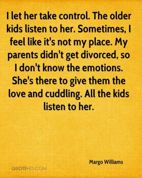 listen to her. Sometimes, I feel like it's not my place. My parents ...