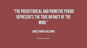 The prehistorical and primitive period represents the true infancy of ...