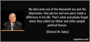 My dad came out of the Roosevelt era and the Depression. One person ...