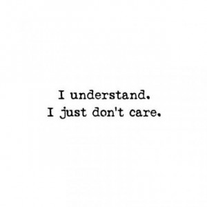 understand. I just don't care.