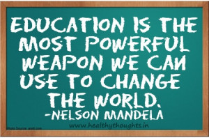 Education is the most powerful weapon we can use to change the world.