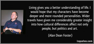 Living gives you a better understanding of life. I would hope that my ...