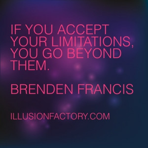 If you accept your limitations, you go beyond them. ~ Brenden Francis