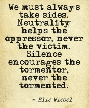 always take sides. neutrality helps the oppressor, never the victim ...
