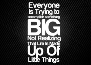 acomplish-something-big-life-made-up-of-little-things-quote