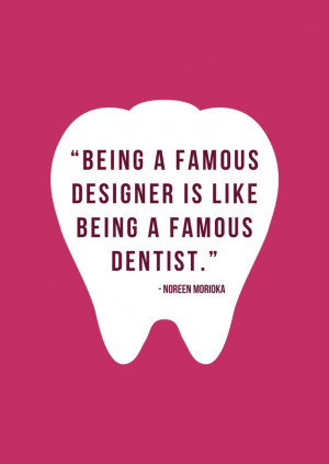 Being a famous designer is like being a famous #dentist. Noreen ...