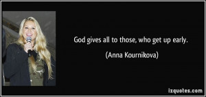 God gives all to those, who get up early. - Anna Kournikova
