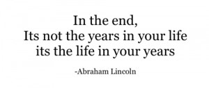 ... In the end, its not the years in your life its the life in your years