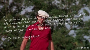... , let things happen, and be the ball.” – Ty Webb, Caddyshack