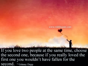 If you love two people at the same time, choose the second one ...