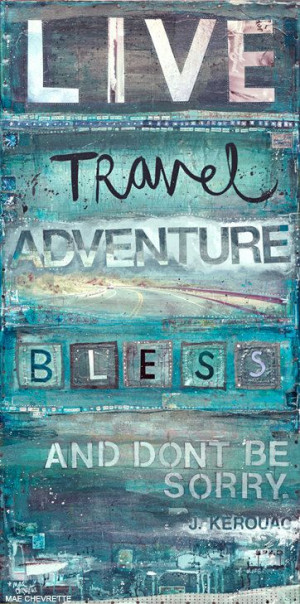 Live, travel, adventure, bless, and don't be sorry.
