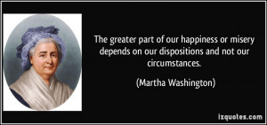 The greater part of our happiness or misery depends on our ...