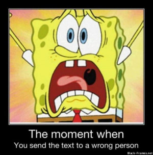 The moment when - You send the text to a wrong person