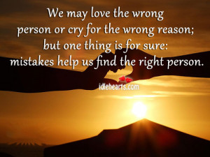 We may love the wrong person or cry for the wrong reason; but one ...