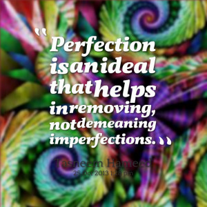 Quotes Picture: perfection is an ideal that helps in removing, not ...