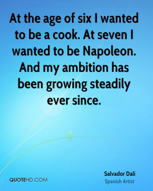 At the age of six I wanted to be a cook. At seven I wanted to be ...
