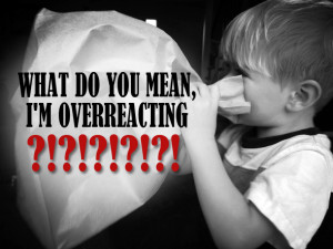 WHAT DO YOU MEAN, I’M OVERREACTING?!?!?!?!?!