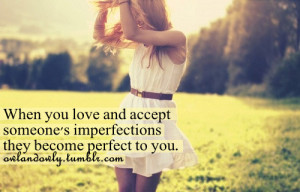 When you love and accept someone’s imperfections they become perfect ...