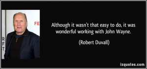 ... easy to do, it was wonderful working with John Wayne. - Robert Duvall