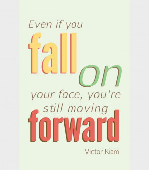 Even if you fall on your face, you're still moving forward