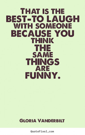 ... think the same things.. Gloria Vanderbilt greatest friendship quotes